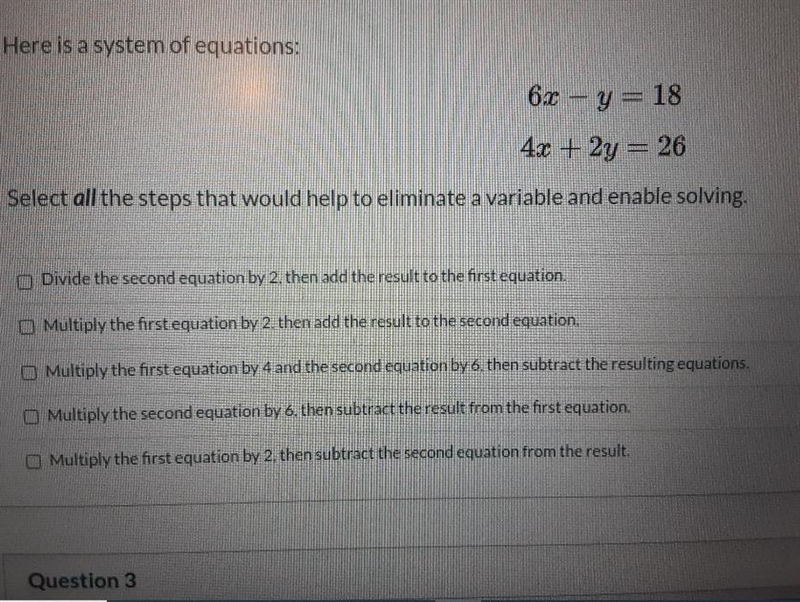 Here is a system of equations: 6.2 -y= 18 4x + 2y = 26 Select all the steps that would-example-1