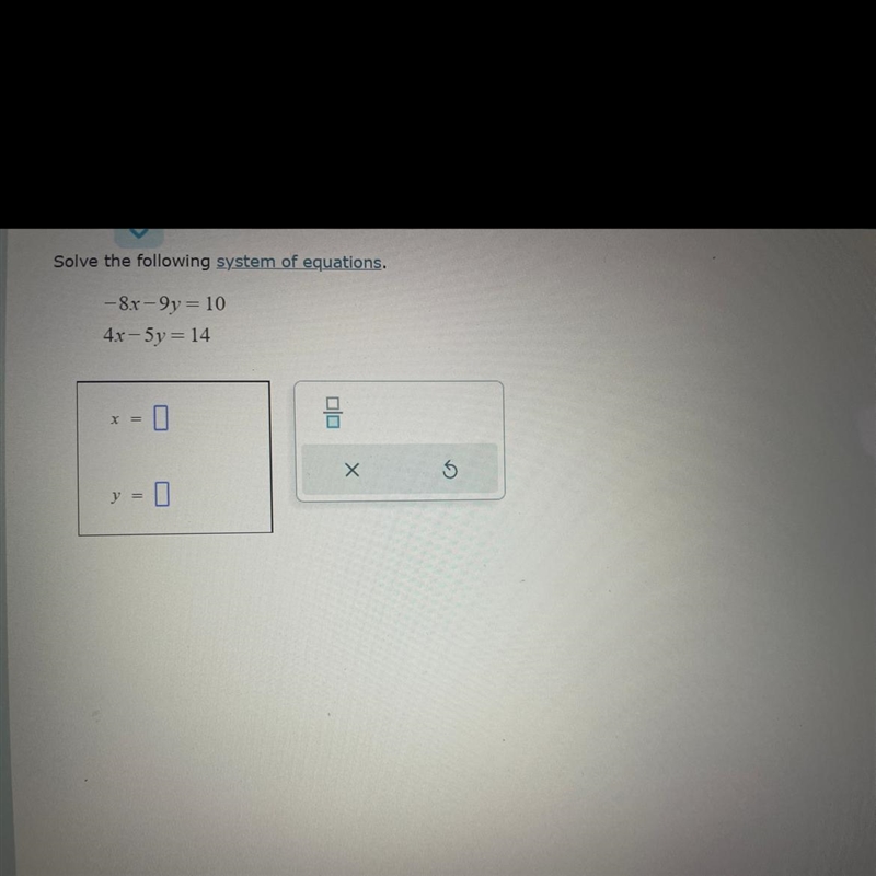 Solve the following system of equations. -8x -9y = 10 4x -5y = 14 (See picture attached-example-1