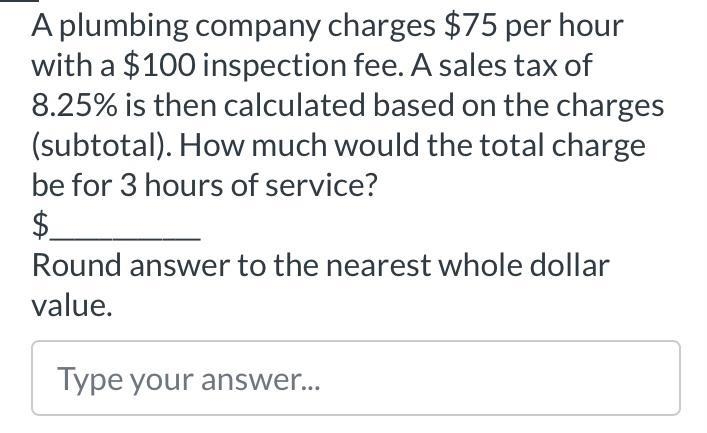 A plumbing company charges $75 per hour with a $100 inspection fee. A sales tax of-example-1