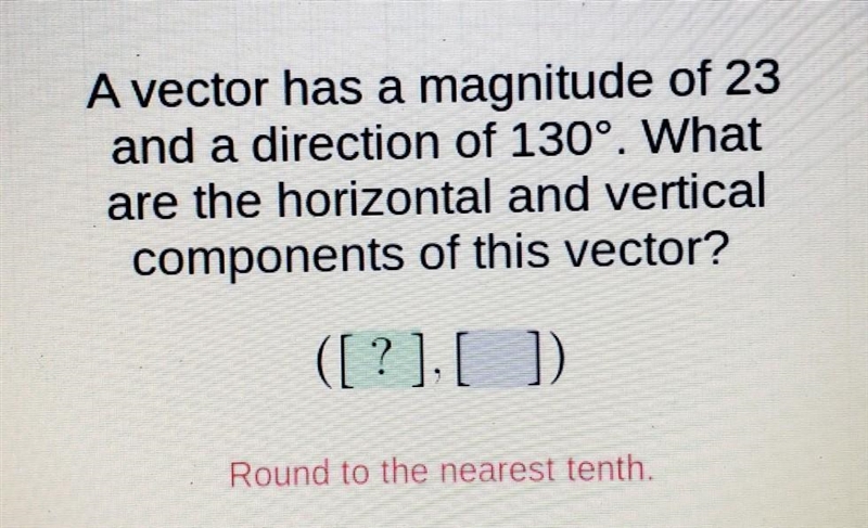 A vector has a magnitude of 23 and a direction of 130°. What are the horizontal and-example-1