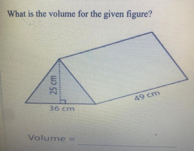 What is the volume for the given figure?25 cm49 cm36 cmVolume =-example-1