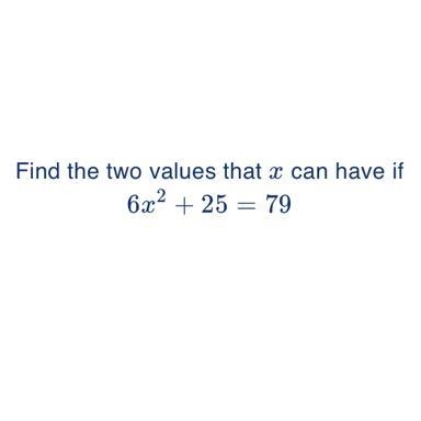 Find the two values that x can have if 6x² + 25 = 79-example-1