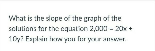 What is the slope of the graph of the solutions for the equation 2,000 = 20x + 10y-example-1