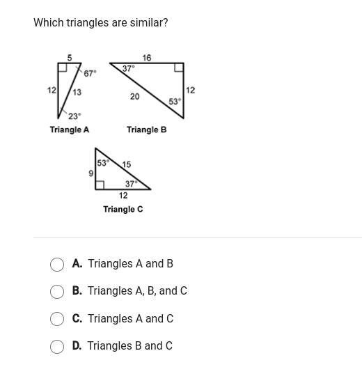 Which triangles are similar? A. Triangles A and B B. Triangles A, B, and C C. Triangles-example-1