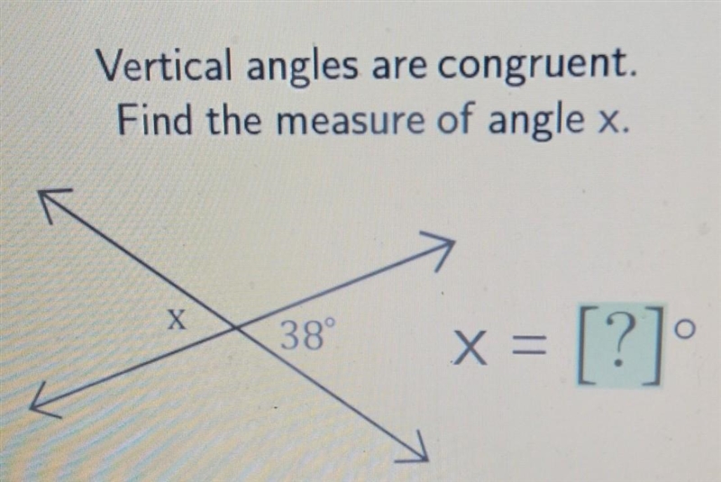 Vertical angles are congruent. Find the measure of angle x. X 38 o x = = [?]​-example-1