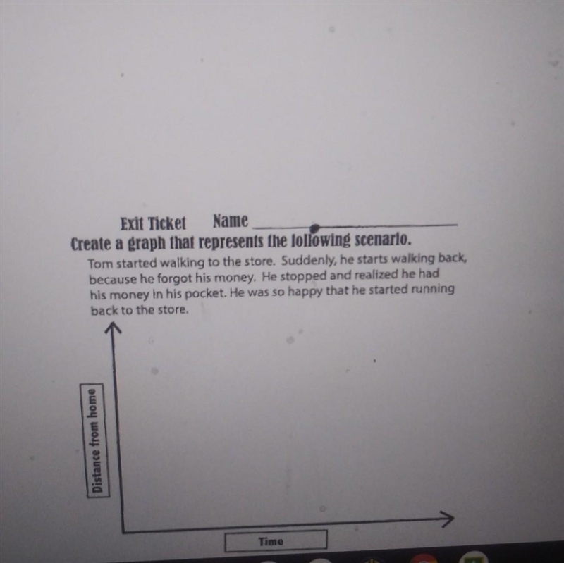 Exit Ticket Name Create a graph that represents the following scenario. Tom started-example-1