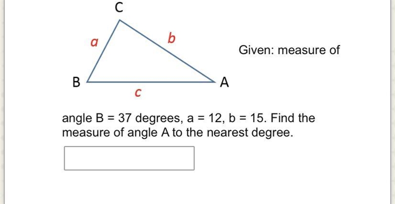 Can someone help me please measure of angle B = 37 degrees, a = 12, b = 15. Find the-example-1