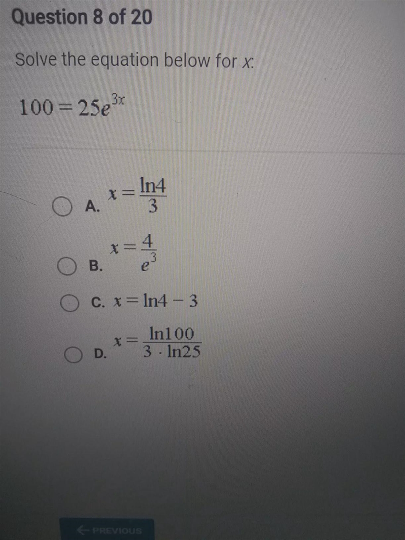 Solve the equation below for x. 100 = 25e3 In4 O A. 4 B. 3 e O C. X=In4 - 3 c In100 3. In-example-1