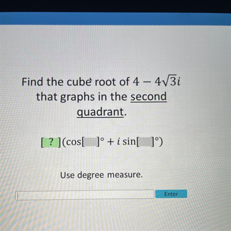 Find the cube root of 4 - 4√3i that graphs in the second quadrant. [?] (cos[]° + i-example-1