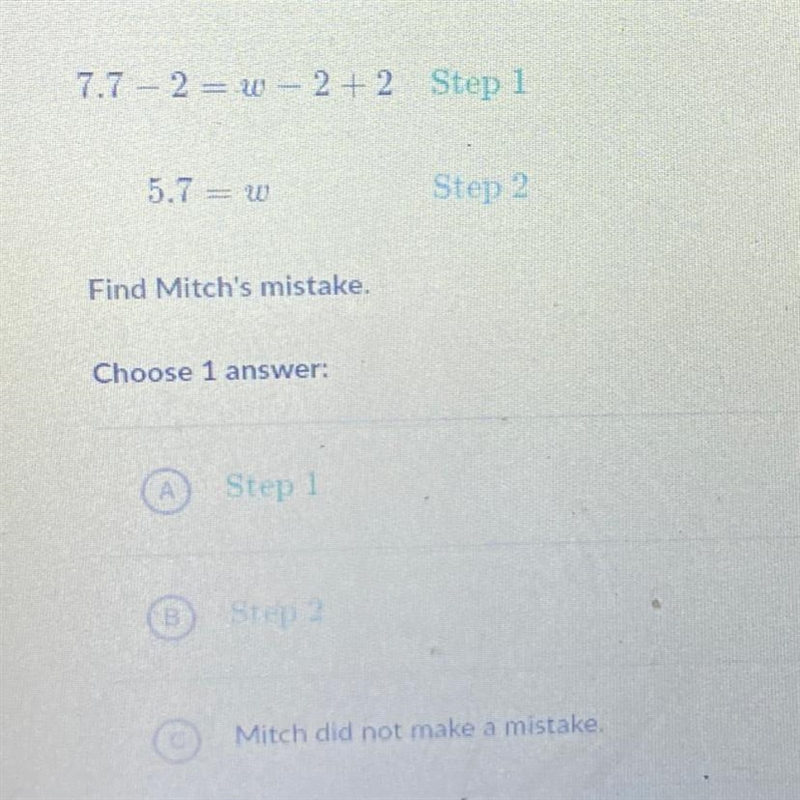 Mitch tried to solve an equation step by step. 7.7 = W - 2 7.7 – 2 = W - 2 + 2 Step-example-1