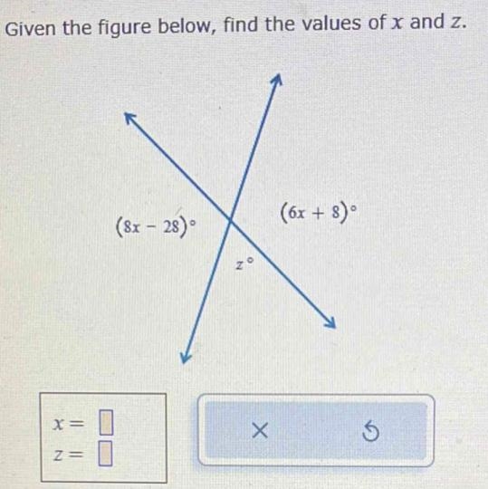 Given the figure below, find the values of x and z. X= Z= (8x - 28) zo X (6x + 8) ° Ś-example-1