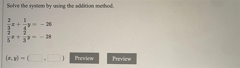 Solve the system by using the addition method. 2/3x + 1/4y= -262/5 + 2/3y = -28(x-example-1