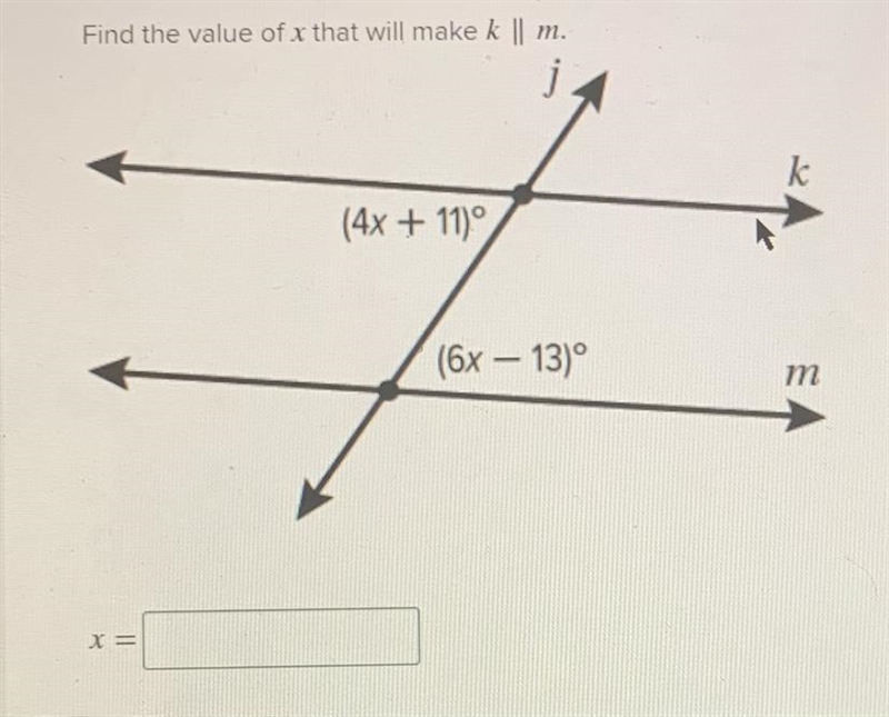 Find the value of x that will make k || m. (4x+11)° (6x-13)°-example-1