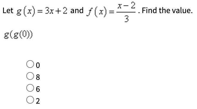 Let g(x) = 3x+2 and f(x) = (x-2) /3. Find the value. g(g(0))a) ob) 8c) 6d) 2-example-1