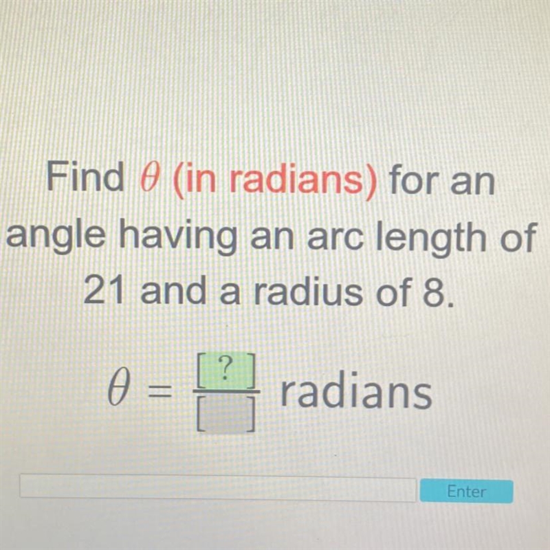 Find 0 (in radians) for an angle having an arc length of 21 and a radius of 8. 0 = = radians-example-1