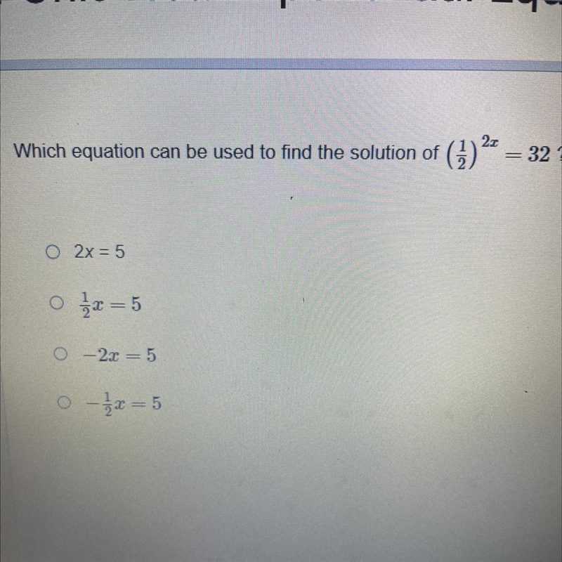 Which equation can be used to find the solution of (1) 2x= 32 ? O 2x = 5 0x=5 O-2x-example-1