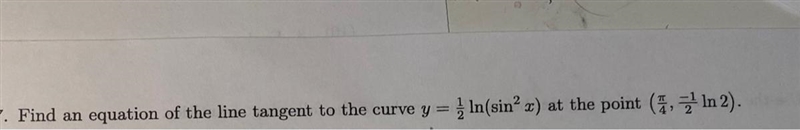 Find an equation of the line tangent to the curve y=1/2(ln(sin^2(x))) at the point-example-1