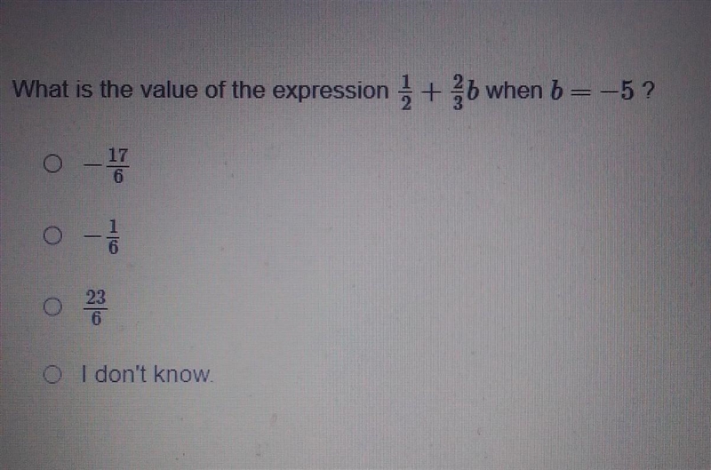 What is the value of the expression 1/2 + 2/3 when b = -5? -17/6 -1/6 23/6 I don't-example-1