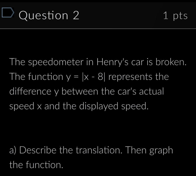 The speedometer in Henry's car is broken. The function y = |x - 8| represents the-example-1