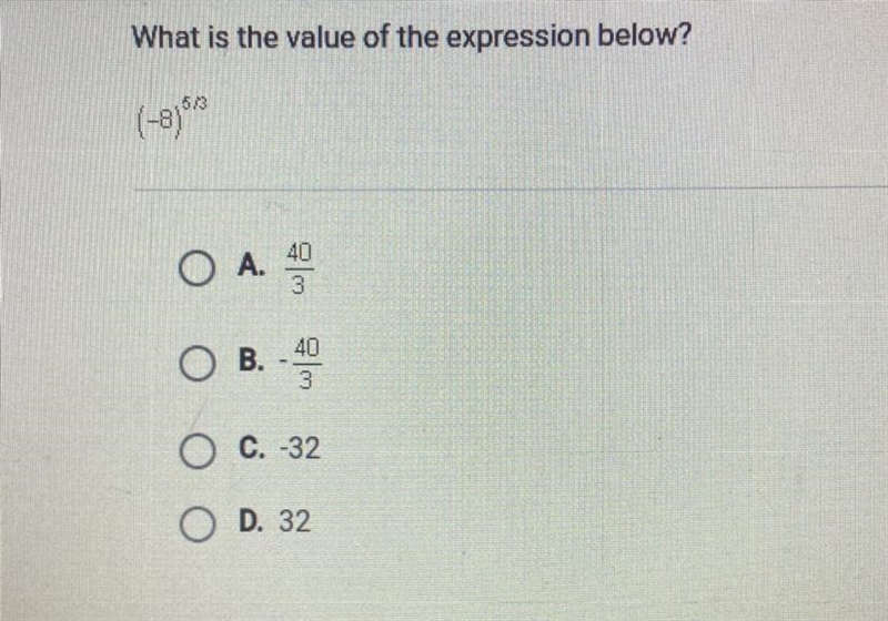 What is the value of the expression below? (-8) ^ 5/3 A. 40/3 B. - 40/3 C. -32 D. 32-example-1