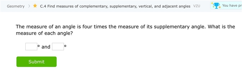 The measure of an angle is four times the measure of its supplementary angle. What-example-1