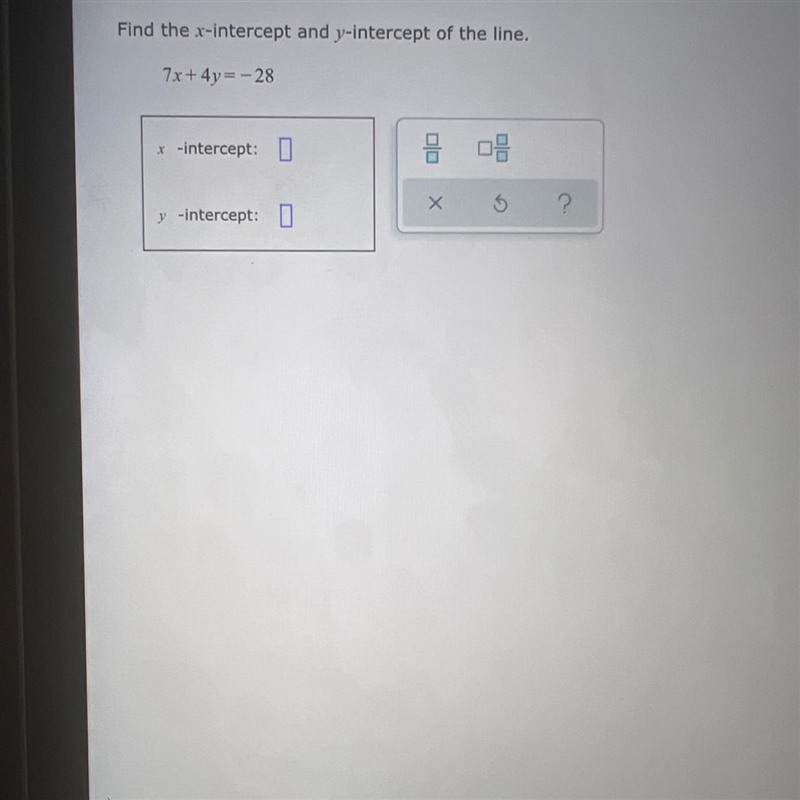 Find the x-intercept and y-intercept of the line.7x+4y=-28* -intercept: 08coХ5?y -intercept-example-1