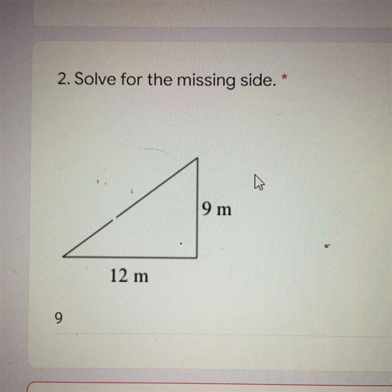 Solve for the missing side a Right triangle one side is 9 m and the others is 12 m-example-1