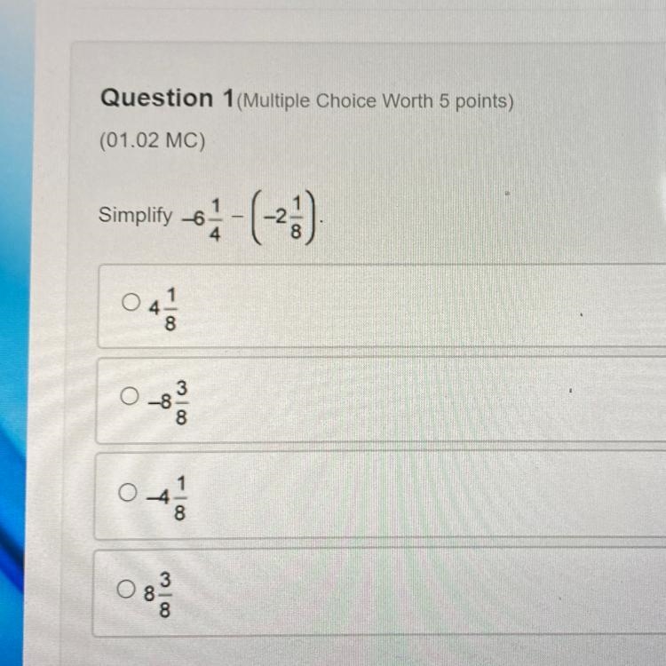 Question 1(Multiple Choice Worth 5 points) (01.02 MC) Simplify -6 1/4 - (-2 1/8)-example-1