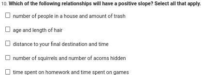 Which of the following relationships will have a positive slope? Select all that apply-example-1