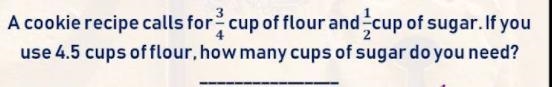 A cookie recipe calls for 3/4 cups of flour and 1/2 cups of sugar. If you use 4.5 cups-example-1