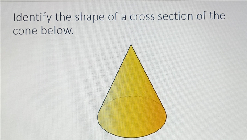 Please help... Identify the shape of a cross section of the cone below. ​-example-1