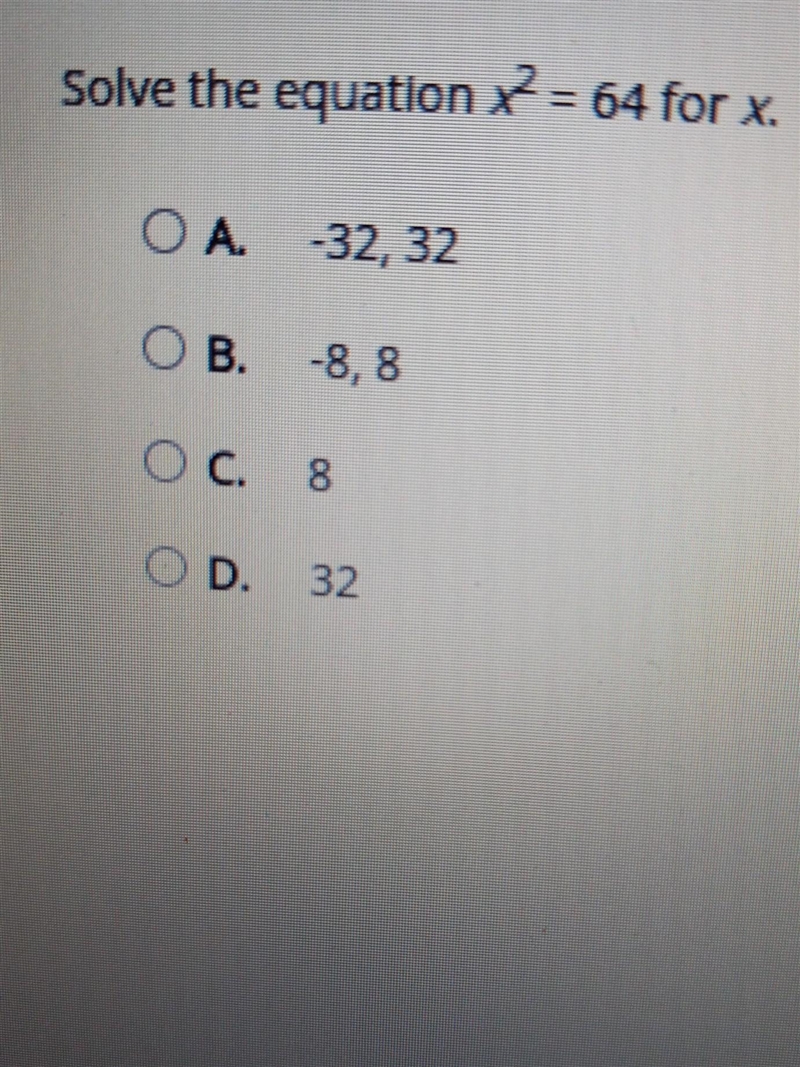 Solve the equation X = 64 for x. ОА. -32, 32 O B. -8, 8 OC. 8 OD 32 please help​-example-1