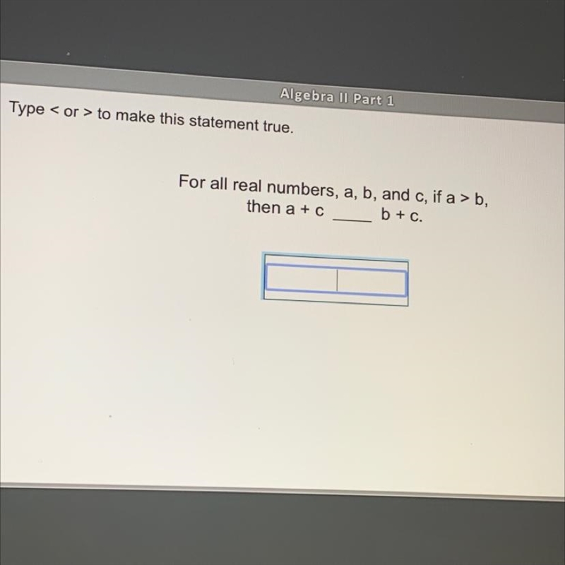 For all real numbers a,b and c If a>b, then a+c___ b+c-example-1