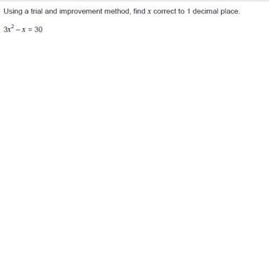 Using a trial and improvement method, find x correct to 1 decimal place. 3x² - x = 30-example-1