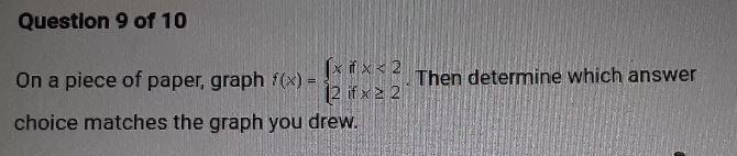 Question 9 of 10 On a piece of paper, graph f(x) = x if x < 2 and f(x) if x 22 choice-example-3