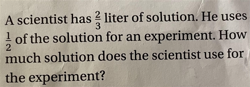 A scientist has 2 3rd liter of solution. He uses 1 halfof the solution for an experiment-example-1