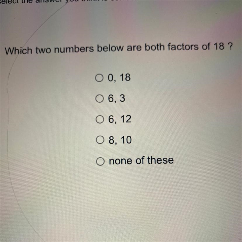 Which two numbers below are both factors of 18 ? O 0, 18 O 6, 3 O 6, 12 O 8, 10 O-example-1