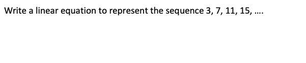 Write a linear equation to represent the sequence 3, 7, 11, 15, .... show how you-example-1