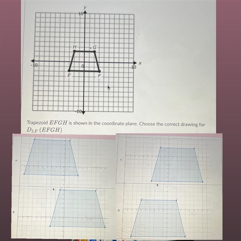 Trapezoid EFGH is shown in the coordinate plane. Choose the correct drawing for D-example-1