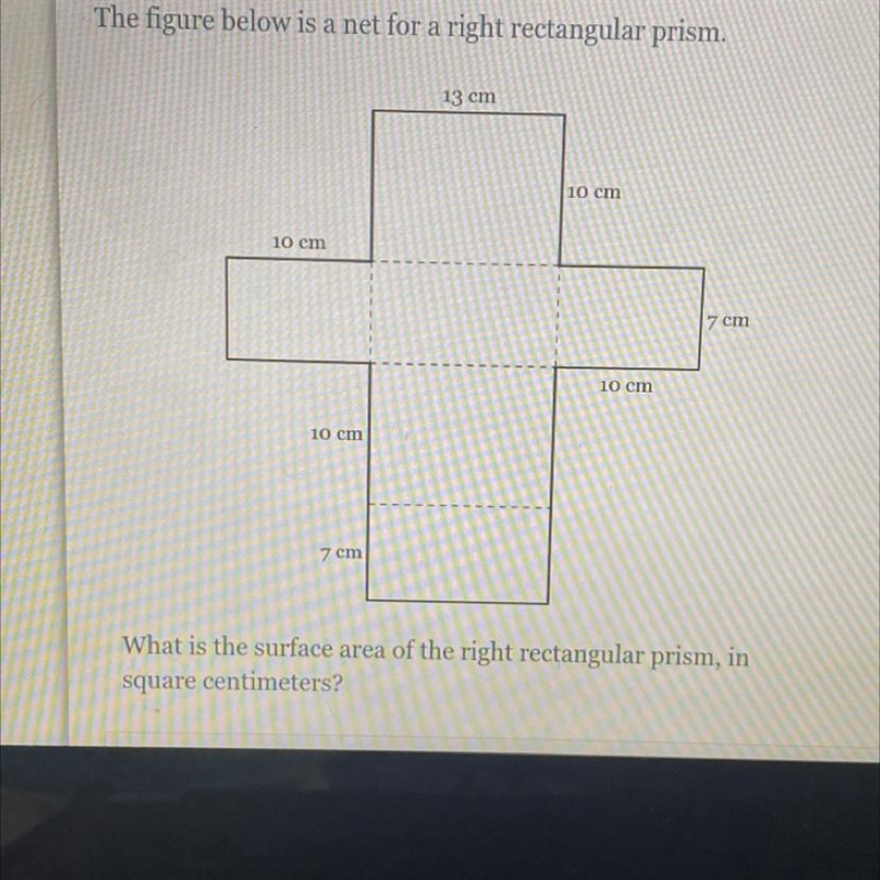 The figure below is a net for a right rectangular prism. 13 cm 10 cm 10 cm 7 cm 10 cm-example-1