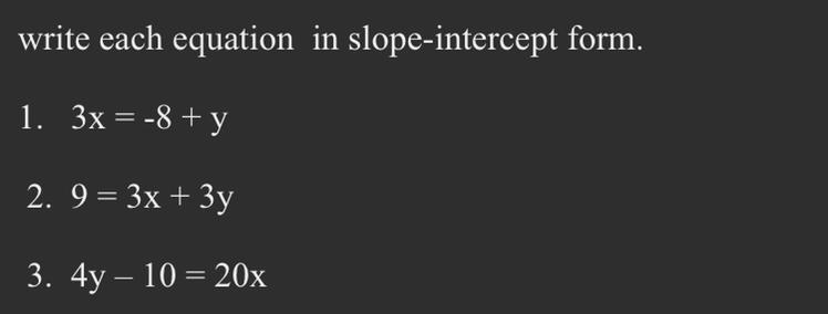 Write each equation in slope-intercept form. 1. 3x = -8 + y 2. 9 = 3x + 3y 3. 4y – 10 = 20x-example-1