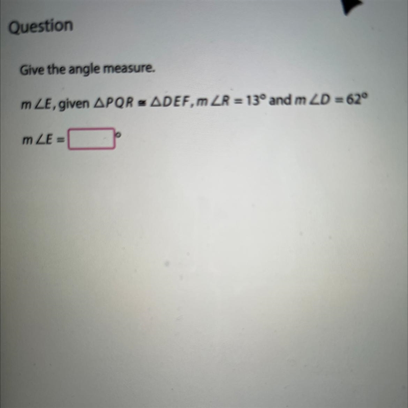 Give the angle measure. M/E, given PQR= DEF, M/R=13 and M/D=62-example-1