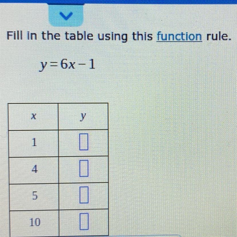 Fill in the table using this function rule. - y=6x-1 х у 1 4 5 10 0-example-1