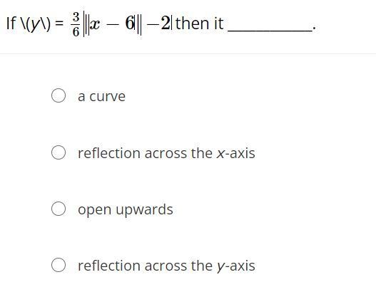 If \(y\) = 36∣x−6∣ −2 then it ____________.a curvereflection across the x-axisopen-example-1