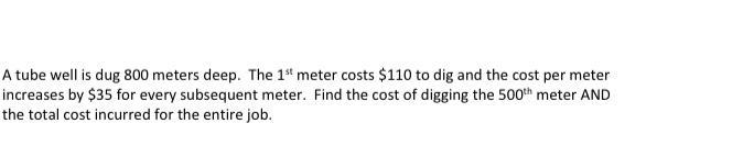 A tube well is dug 800 meters deep. The 1st meter costs $110 to dig and the cost per-example-1