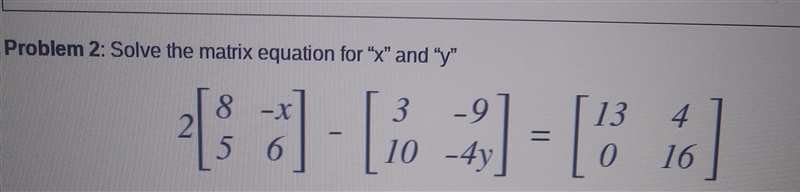 Problem 2: Solve the matrix equation for "x" and "y" 8 -X 2 13 4 1- [ 3 -9 10 -4y-example-1