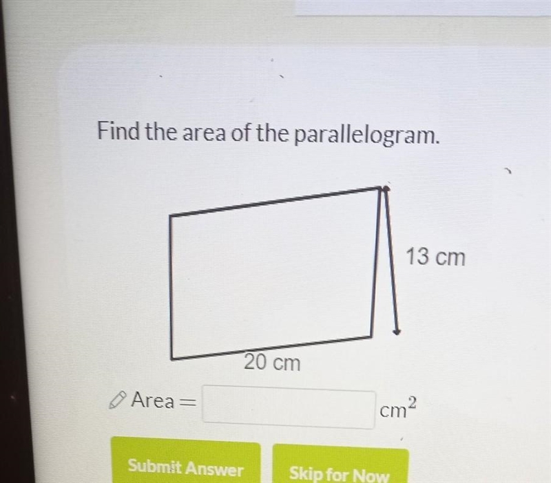 Find the area of the parallelogram. 13 cm 20 cm Area cm? ​-example-1