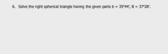 Solve the right spherical triangle having the given parts b = 35o44’, B = 37o28’-example-1