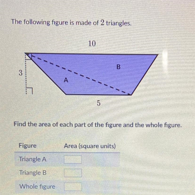 The following figure is made of 2 triangles. 3 A Figure Triangle A Triangle B Whole-example-1