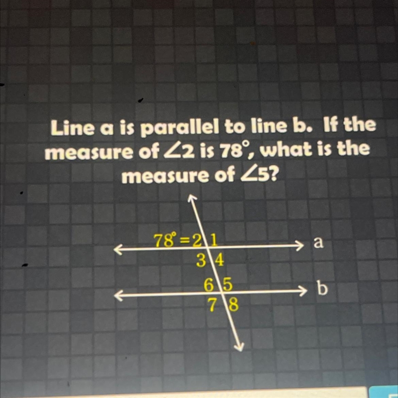 Line a is parallel to line b. If the measure of 2 is 78°, what is the measure of 5? 78=21 34 65 78 → а-example-1